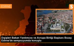 Dışişleri Bakan Yardımcısı ve Avrupa Birliği Başkanı Bozay Edirne’de sempozyumda konuştu